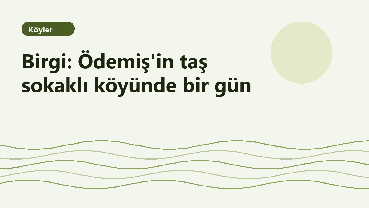Birgi: Ödemiş'in taş sokaklı köyünde bir gün