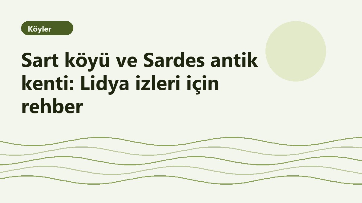 Sart köyü ve Sardes antik kenti: Lidya izleri için rehber